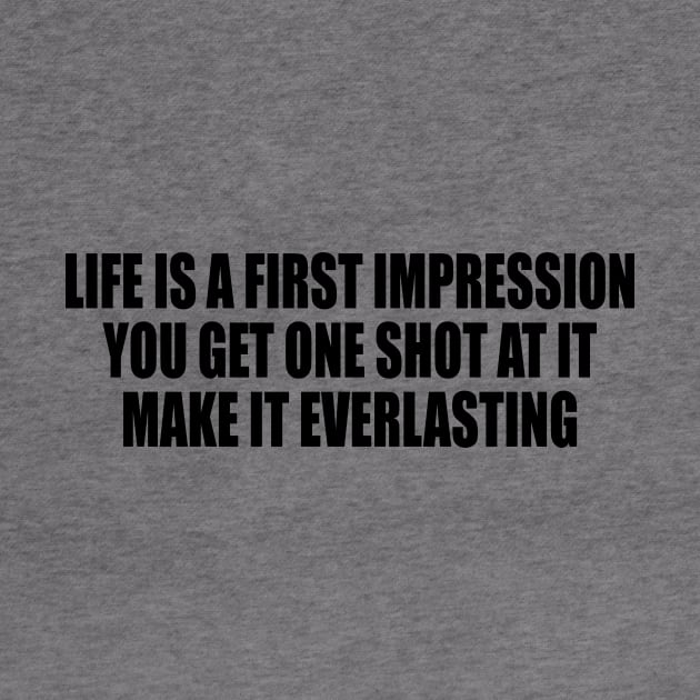 Life is a first impression. You get one shot at it. Make it everlasting by DinaShalash